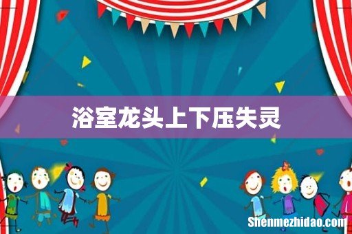 浴室龙头上下压失灵