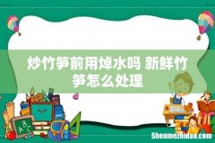 炒竹笋前用焯水吗 新鲜竹笋怎么处理