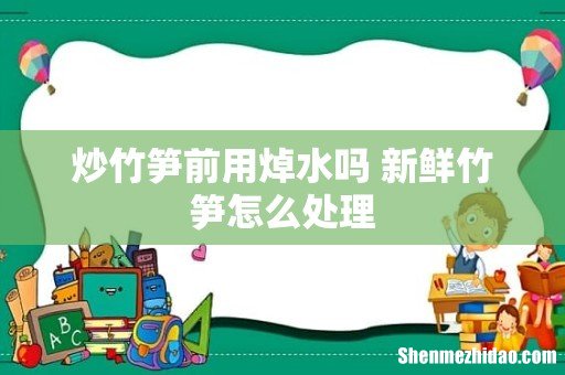 炒竹笋前用焯水吗 新鲜竹笋怎么处理
