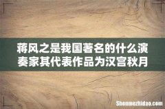 蒋风之是我国著名的什么演奏家其代表作品为汉宫秋月