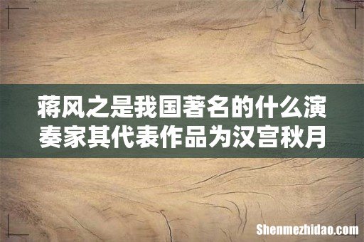 蒋风之是我国著名的什么演奏家其代表作品为汉宫秋月