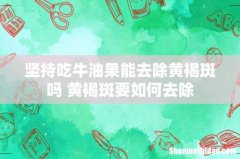 坚持吃牛油果能去除黄褐斑吗 黄褐斑要如何去除