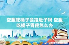 空腹吃橘子会拉肚子吗 空腹吃橘子胃疼怎么办