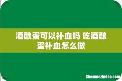 酒酿蛋可以补血吗 吃酒酿蛋补血怎么做