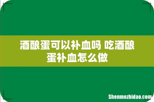 酒酿蛋可以补血吗 吃酒酿蛋补血怎么做