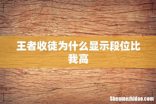 王者收徒为什么显示段位比我高