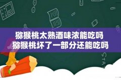 猕猴桃太熟酒味浓能吃吗 猕猴桃坏了一部分还能吃吗