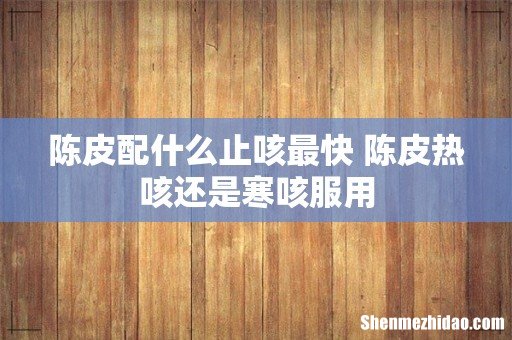 陈皮配什么止咳最快 陈皮热咳还是寒咳服用