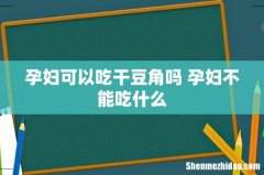孕妇可以吃干豆角吗 孕妇不能吃什么