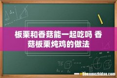 板栗和香菇能一起吃吗 香菇板栗炖鸡的做法