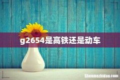 g2654是高铁还是动车