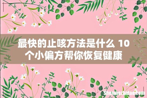 最快的止咳方法是什么 10个小偏方帮你恢复健康