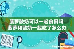 菠萝酸奶可以一起食用吗 菠萝和酸奶一起吃了怎么办
