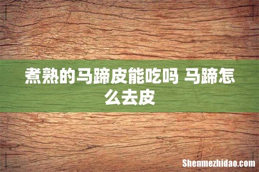 煮熟的马蹄皮能吃吗 马蹄怎么去皮
