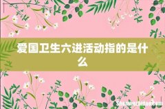 爱国卫生六进活动指的是什么
