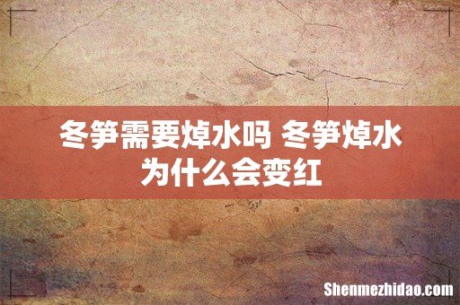 冬笋需要焯水吗 冬笋焯水为什么会变红