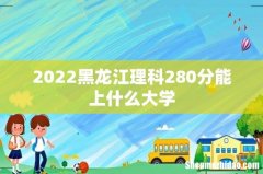 2022黑龙江理科280分能上什么大学