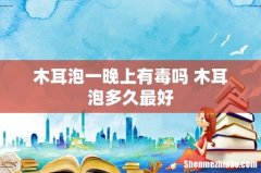 木耳泡一晚上有毒吗 木耳泡多久最好