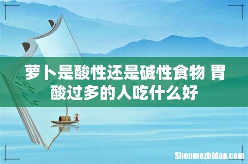 萝卜是酸性还是碱性食物 胃酸过多的人吃什么好