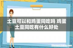 土豆可以和鸡蛋同吃吗 鸡蛋土豆同吃有什么好处
