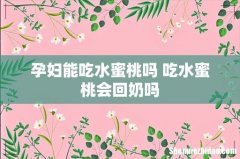 孕妇能吃水蜜桃吗 吃水蜜桃会回奶吗