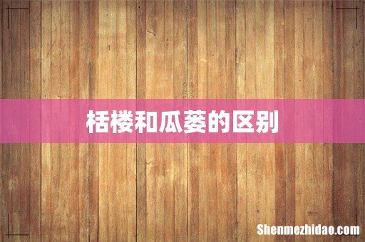 栝楼和瓜蒌的区别