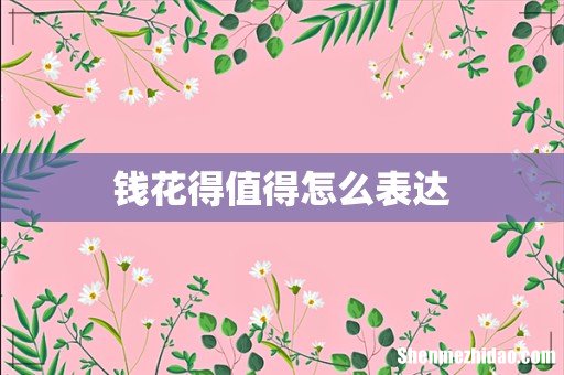 钱花得值得怎么表达
