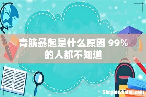 青筋暴起是什么原因 99%的人都不知道