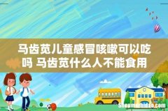 马齿苋儿童感冒咳嗽可以吃吗 马齿苋什么人不能食用