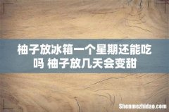 柚子放冰箱一个星期还能吃吗 柚子放几天会变甜