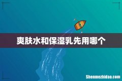 爽肤水和保湿乳先用哪个