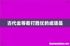 古代坐等着打胜仗的成语是
