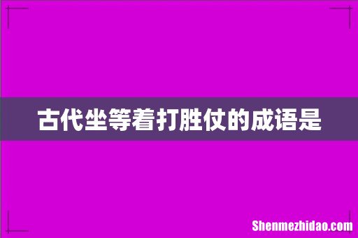 古代坐等着打胜仗的成语是