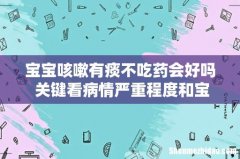 宝宝咳嗽有痰不吃药会好吗 关键看病情严重程度和宝宝体质说话！