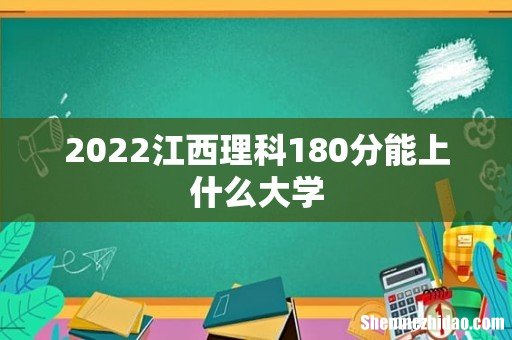 2022江西理科180分能上什么大学