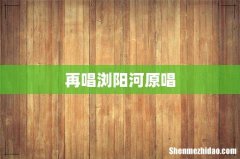 再唱浏阳河原唱