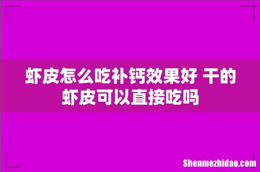 虾皮怎么吃补钙效果好 干的虾皮可以直接吃吗
