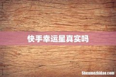 快手幸运星真实吗