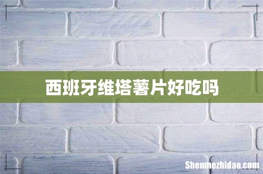 西班牙维塔薯片好吃吗