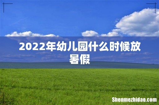 2022年幼儿园什么时候放暑假