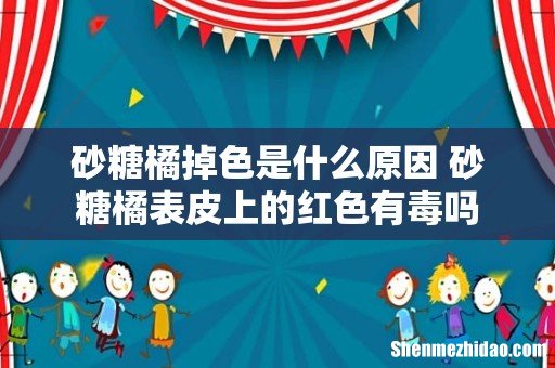 砂糖橘掉色是什么原因 砂糖橘表皮上的红色有毒吗