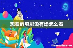 想看的电影没有场怎么看