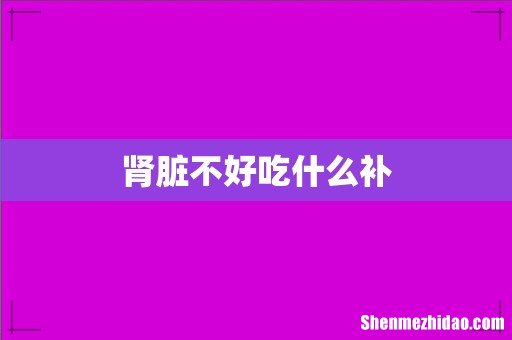 肾脏不好吃什么补