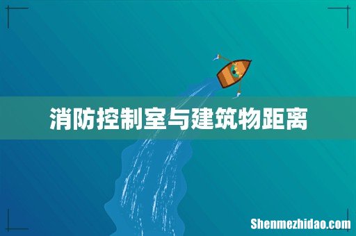 消防控制室与建筑物距离