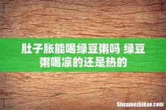 肚子胀能喝绿豆粥吗 绿豆粥喝凉的还是热的