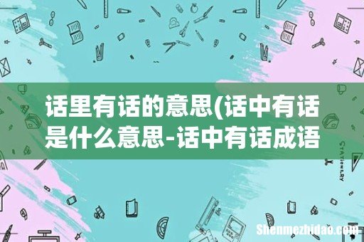 话中有话是什么意思-话中有话成语造句和典故 话里有话的意思