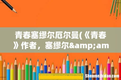 《青春》作者,塞缪尔•厄尔曼,这个版本的青春,中文是谁翻译的? 青春塞缪尔厄尔曼