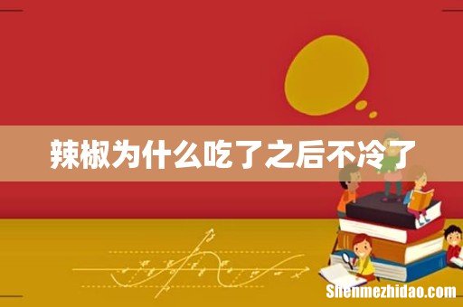 辣椒为什么吃了之后不冷了