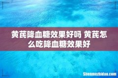 黄芪降血糖效果好吗 黄芪怎么吃降血糖效果好