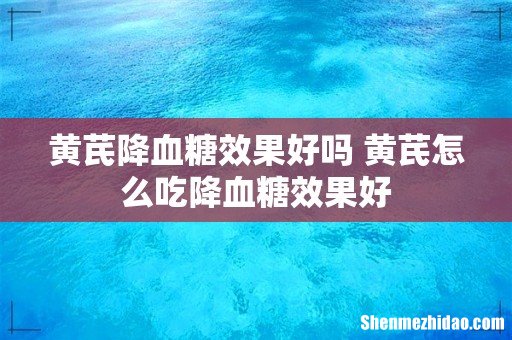 黄芪降血糖效果好吗 黄芪怎么吃降血糖效果好